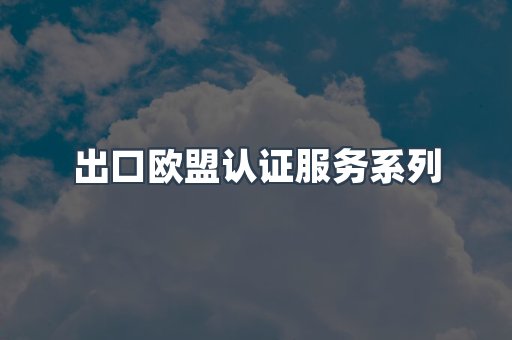 出口欧盟认证服务